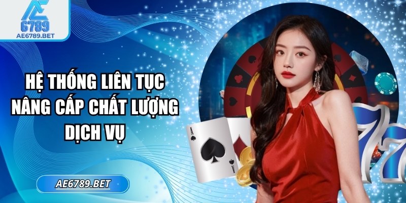 Hệ thống liên tục nâng cấp chất lượng dịch vụ
